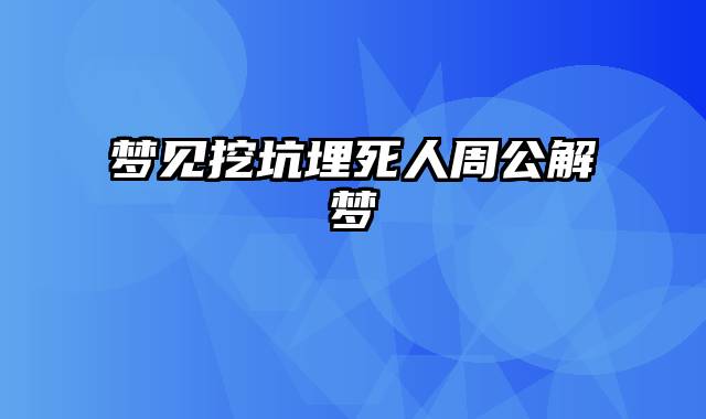 梦见挖坑埋死人周公解梦