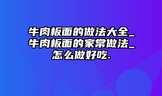 牛肉板面的做法大全_牛肉板面的家常做法_怎么做好吃.