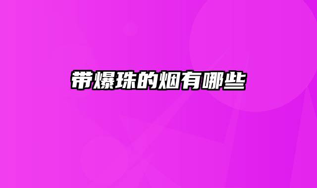 带爆珠的烟有哪些