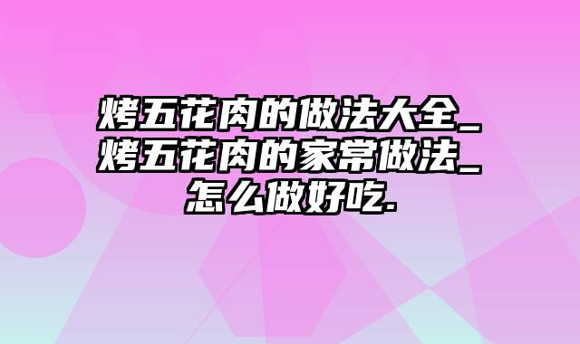 烤五花肉的做法大全_烤五花肉的家常做法_怎么做好吃.