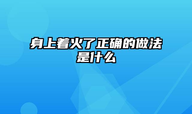 身上着火了正确的做法是什么