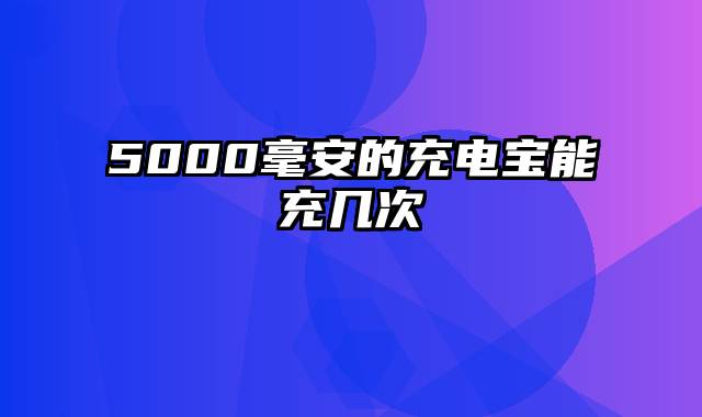 5000毫安的充电宝能充几次