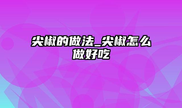 尖椒的做法_尖椒怎么做好吃