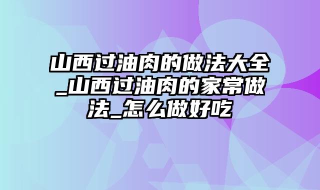 山西过油肉的做法大全_山西过油肉的家常做法_怎么做好吃