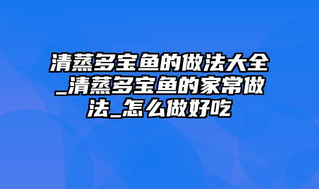 清蒸多宝鱼的做法大全_清蒸多宝鱼的家常做法_怎么做好吃