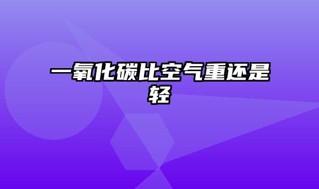 一氧化碳比空气重还是轻