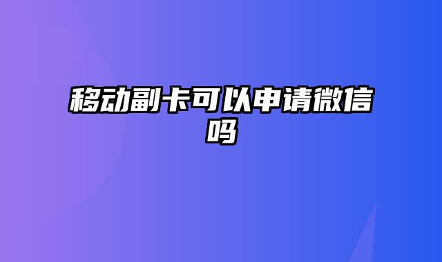 移动副卡可以申请微信吗