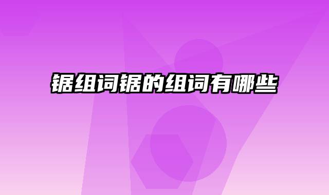 锯组词锯的组词有哪些