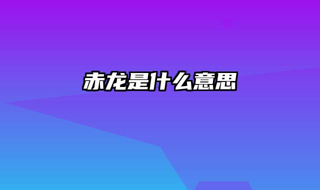 赤龙是什么意思