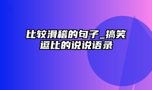 比较滑稽的句子_搞笑逗比的说说语录