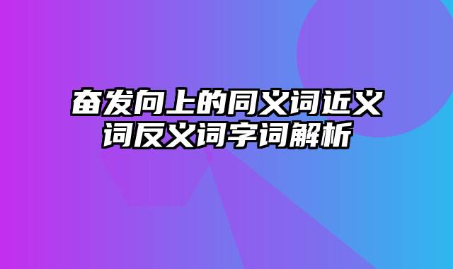 奋发向上的同义词近义词反义词字词解析