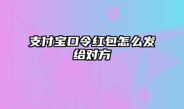 支付宝口令红包怎么发给对方