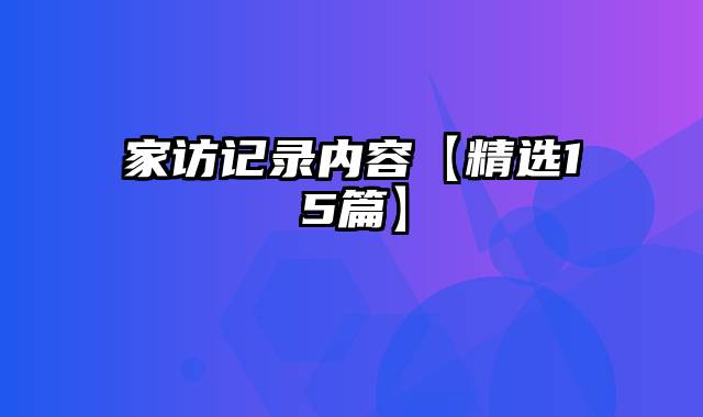 家访记录内容【精选15篇】