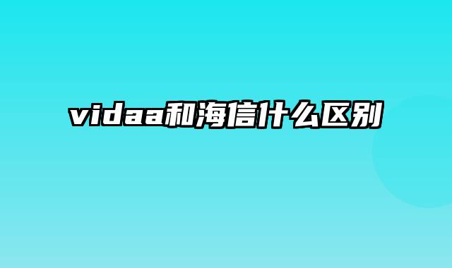 vidaa和海信什么区别