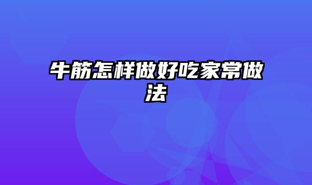 牛筋怎样做好吃家常做法