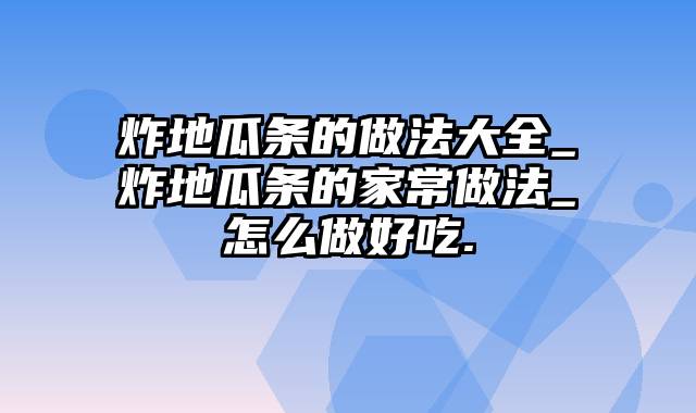 炸地瓜条的做法大全_炸地瓜条的家常做法_怎么做好吃.
