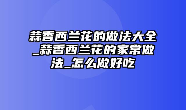 蒜香西兰花的做法大全_蒜香西兰花的家常做法_怎么做好吃