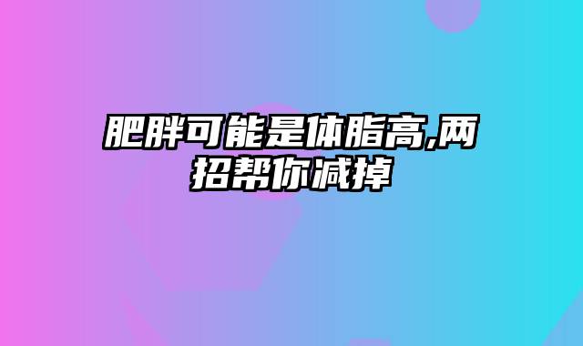 肥胖可能是体脂高,两招帮你减掉