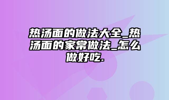 热汤面的做法大全_热汤面的家常做法_怎么做好吃.