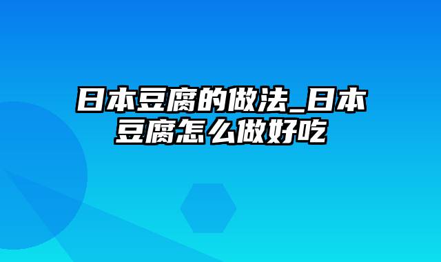 日本豆腐的做法_日本豆腐怎么做好吃