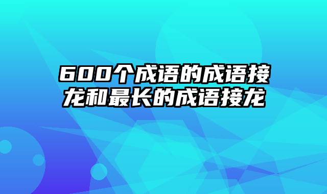 600个成语的成语接龙和最长的成语接龙