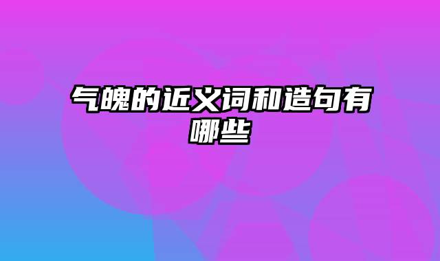 气魄的近义词和造句有哪些
