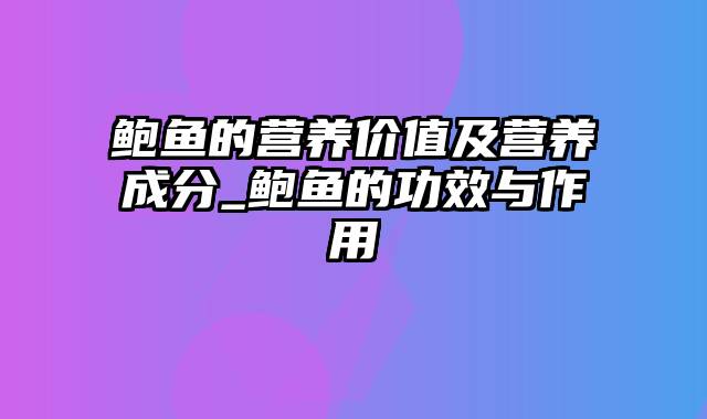 鲍鱼的营养价值及营养成分_鲍鱼的功效与作用