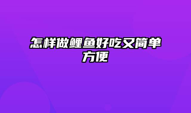 怎样做鲤鱼好吃又简单方便