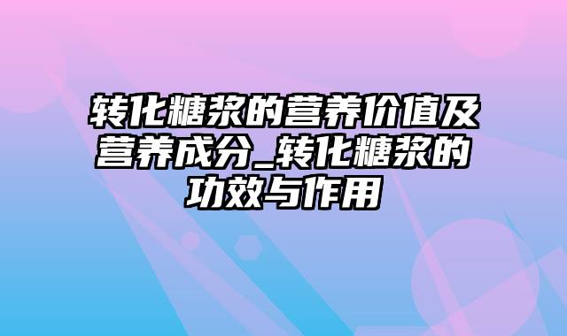 转化糖浆的营养价值及营养成分_转化糖浆的功效与作用