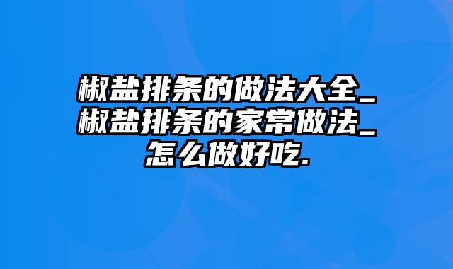 椒盐排条的做法大全_椒盐排条的家常做法_怎么做好吃.