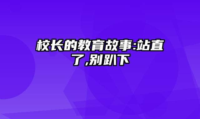 校长的教育故事:站直了,别趴下