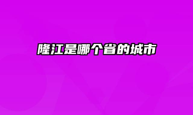 隆江是哪个省的城市