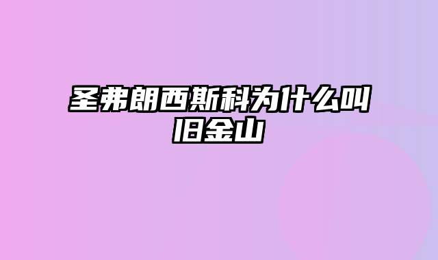 圣弗朗西斯科为什么叫旧金山