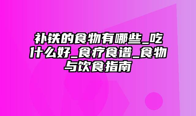 补铁的食物有哪些_吃什么好_食疗食谱_食物与饮食指南