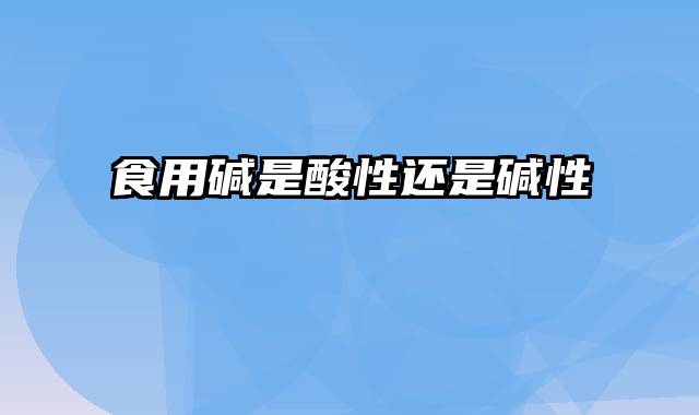 食用碱是酸性还是碱性