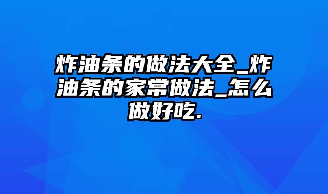 炸油条的做法大全_炸油条的家常做法_怎么做好吃.