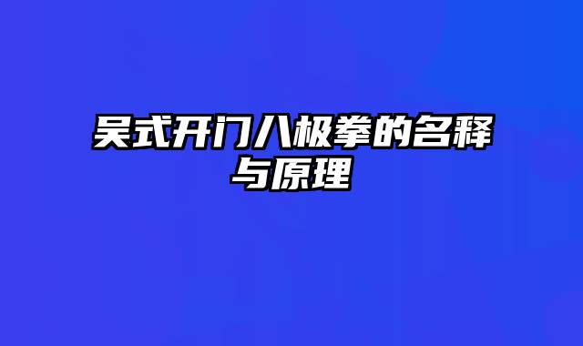 吴式开门八极拳的名释与原理