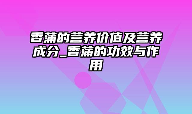 香蒲的营养价值及营养成分_香蒲的功效与作用