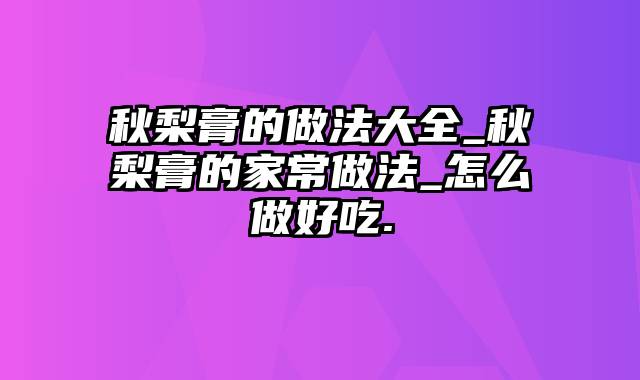 秋梨膏的做法大全_秋梨膏的家常做法_怎么做好吃.