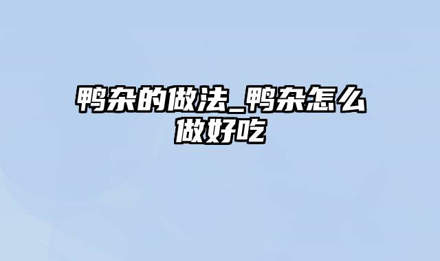 鸭杂的做法_鸭杂怎么做好吃