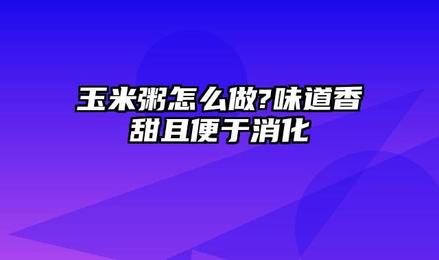 玉米粥怎么做?味道香甜且便于消化