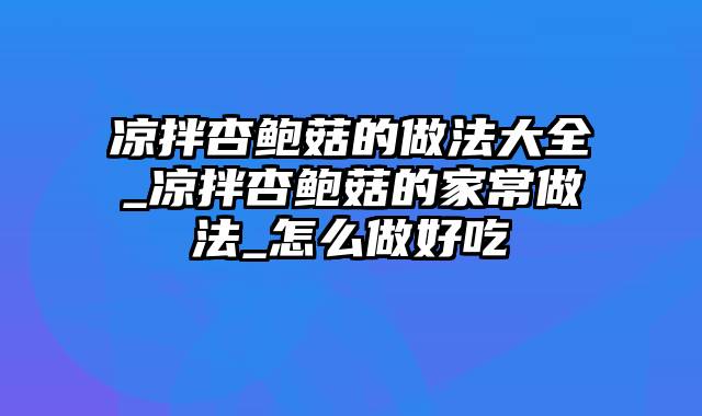 凉拌杏鲍菇的做法大全_凉拌杏鲍菇的家常做法_怎么做好吃