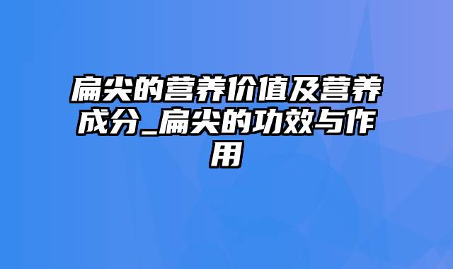 扁尖的营养价值及营养成分_扁尖的功效与作用
