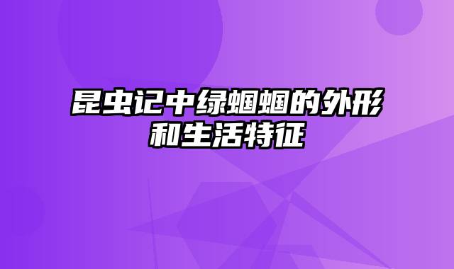 昆虫记中绿蝈蝈的外形和生活特征