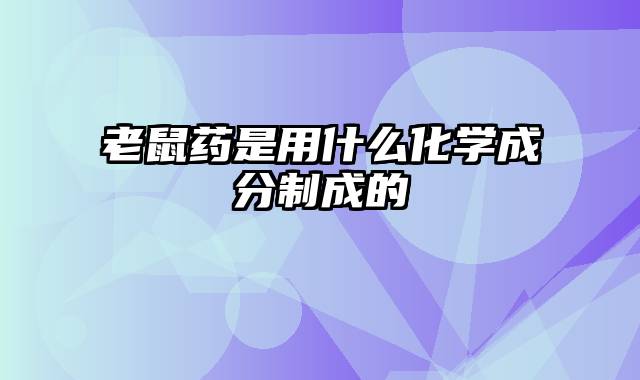 老鼠药是用什么化学成分制成的