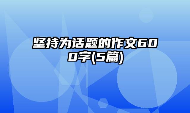 坚持为话题的作文600字(5篇)