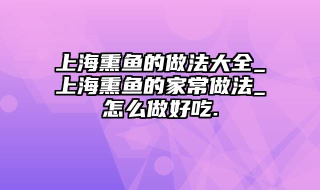 上海熏鱼的做法大全_上海熏鱼的家常做法_怎么做好吃.