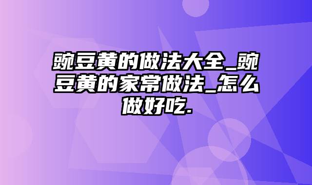 豌豆黄的做法大全_豌豆黄的家常做法_怎么做好吃.