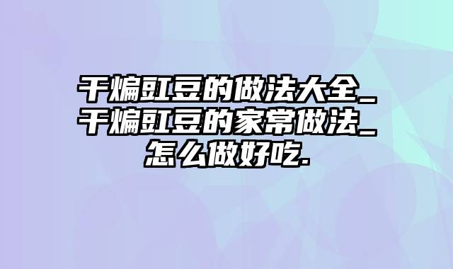 干煸豇豆的做法大全_干煸豇豆的家常做法_怎么做好吃.