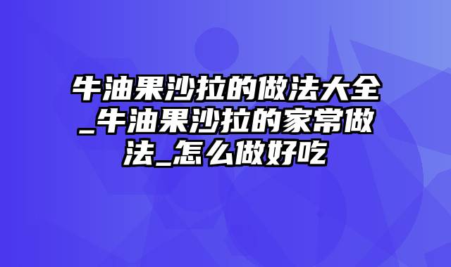 牛油果沙拉的做法大全_牛油果沙拉的家常做法_怎么做好吃